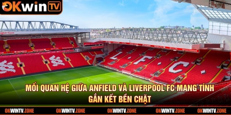 Mối quan hệ giữa Anfield và Liverpool FC mang tính gắn kết bền chặt