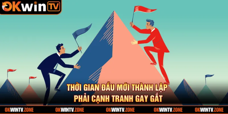 Thời gian đầu mới thành lập phải cạnh tranh gay gắt